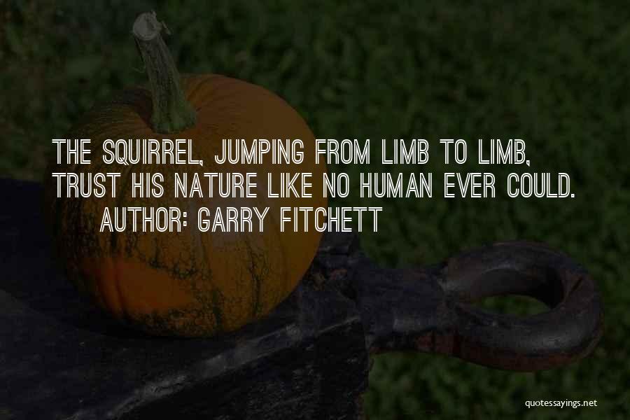 Garry Fitchett Quotes: The Squirrel, Jumping From Limb To Limb, Trust His Nature Like No Human Ever Could.