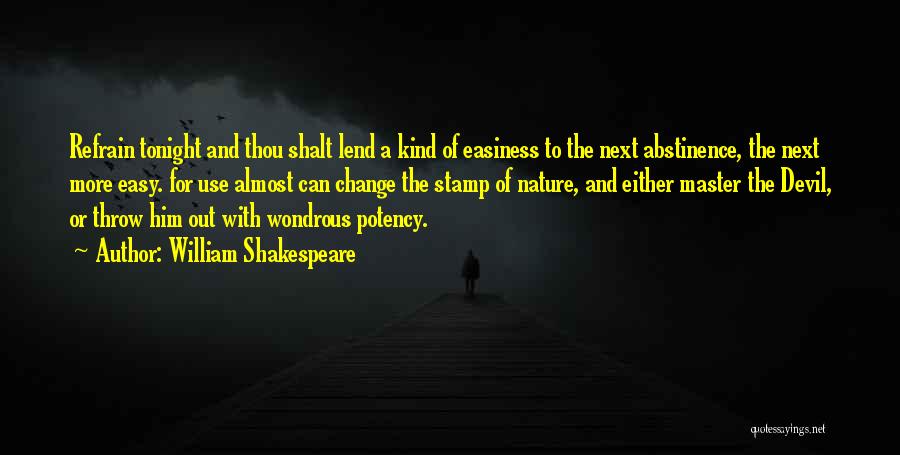William Shakespeare Quotes: Refrain Tonight And Thou Shalt Lend A Kind Of Easiness To The Next Abstinence, The Next More Easy. For Use