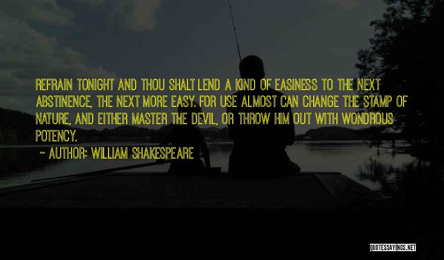 William Shakespeare Quotes: Refrain Tonight And Thou Shalt Lend A Kind Of Easiness To The Next Abstinence, The Next More Easy. For Use