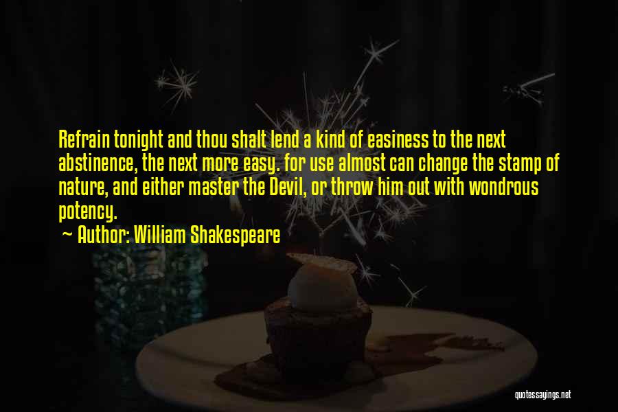 William Shakespeare Quotes: Refrain Tonight And Thou Shalt Lend A Kind Of Easiness To The Next Abstinence, The Next More Easy. For Use