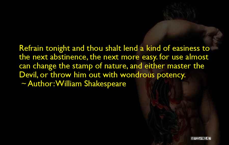 William Shakespeare Quotes: Refrain Tonight And Thou Shalt Lend A Kind Of Easiness To The Next Abstinence, The Next More Easy. For Use