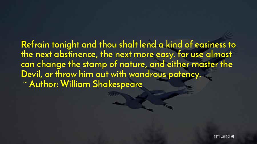 William Shakespeare Quotes: Refrain Tonight And Thou Shalt Lend A Kind Of Easiness To The Next Abstinence, The Next More Easy. For Use
