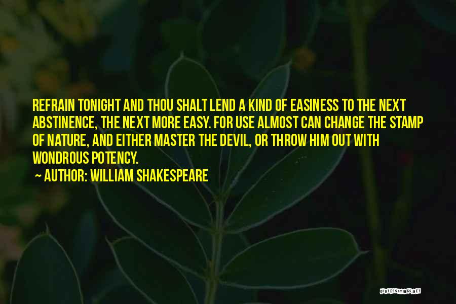 William Shakespeare Quotes: Refrain Tonight And Thou Shalt Lend A Kind Of Easiness To The Next Abstinence, The Next More Easy. For Use