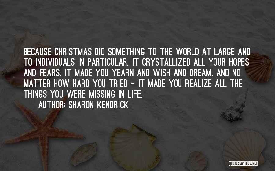 Sharon Kendrick Quotes: Because Christmas Did Something To The World At Large And To Individuals In Particular. It Crystallized All Your Hopes And