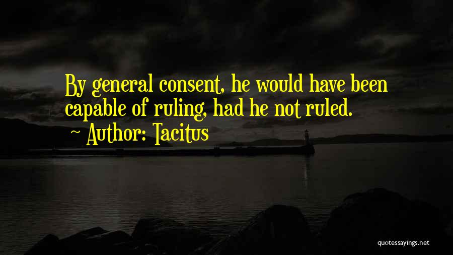 Tacitus Quotes: By General Consent, He Would Have Been Capable Of Ruling, Had He Not Ruled.