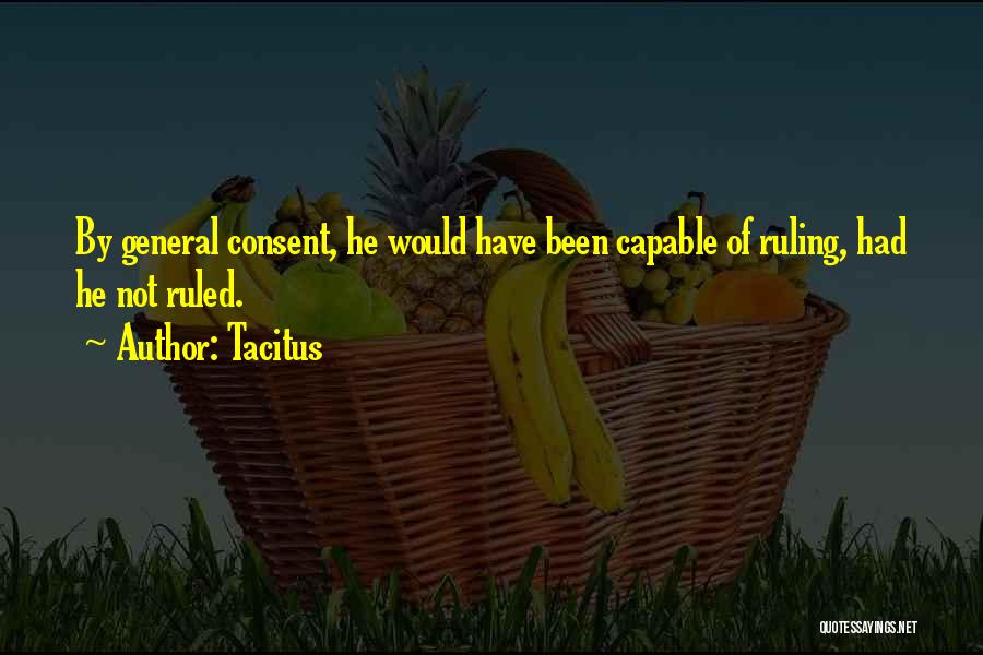 Tacitus Quotes: By General Consent, He Would Have Been Capable Of Ruling, Had He Not Ruled.