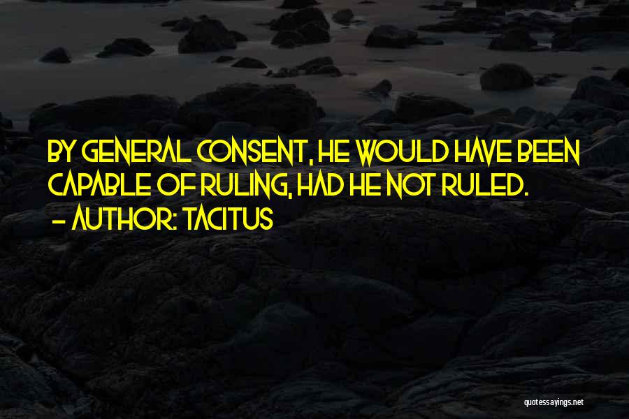 Tacitus Quotes: By General Consent, He Would Have Been Capable Of Ruling, Had He Not Ruled.