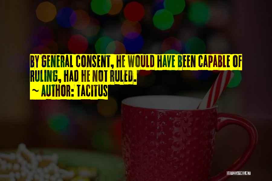 Tacitus Quotes: By General Consent, He Would Have Been Capable Of Ruling, Had He Not Ruled.