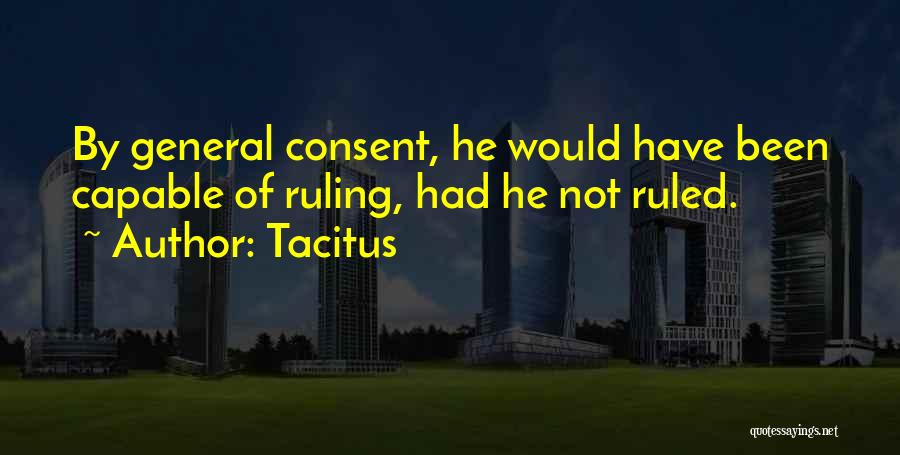 Tacitus Quotes: By General Consent, He Would Have Been Capable Of Ruling, Had He Not Ruled.