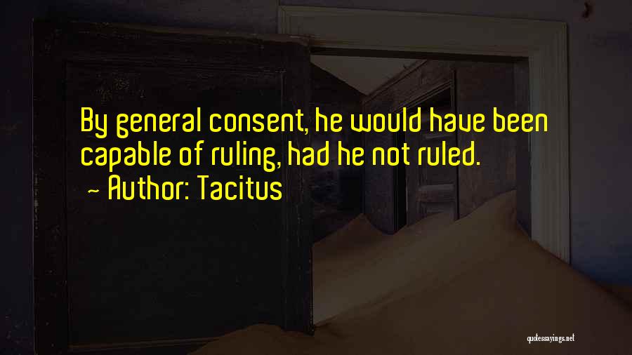 Tacitus Quotes: By General Consent, He Would Have Been Capable Of Ruling, Had He Not Ruled.