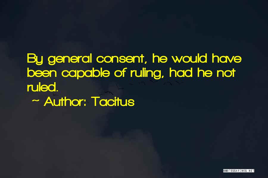 Tacitus Quotes: By General Consent, He Would Have Been Capable Of Ruling, Had He Not Ruled.