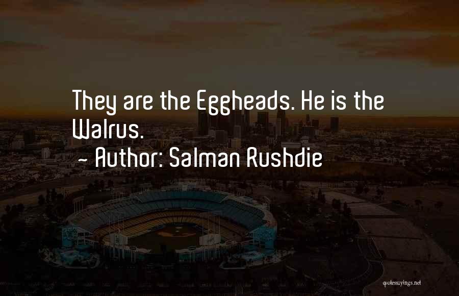 Salman Rushdie Quotes: They Are The Eggheads. He Is The Walrus.