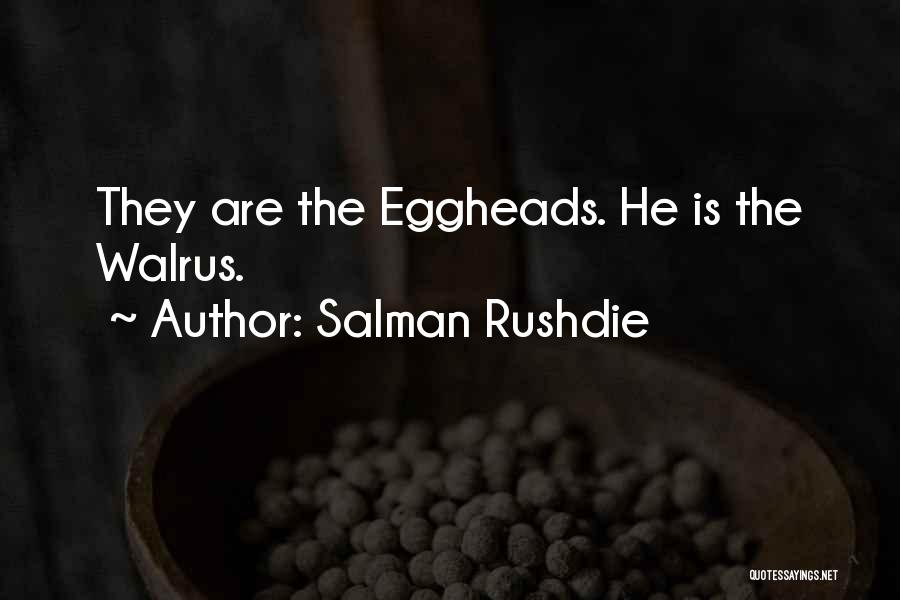 Salman Rushdie Quotes: They Are The Eggheads. He Is The Walrus.