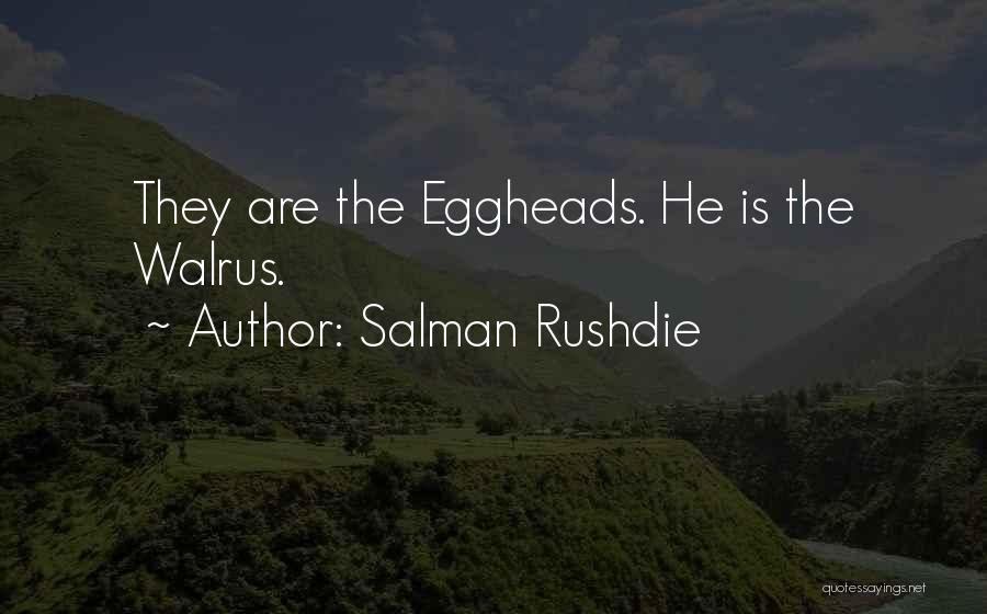 Salman Rushdie Quotes: They Are The Eggheads. He Is The Walrus.