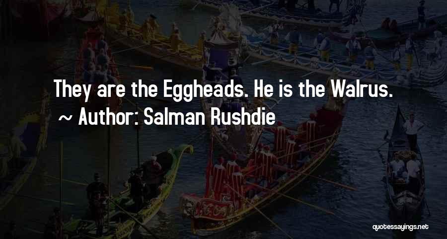 Salman Rushdie Quotes: They Are The Eggheads. He Is The Walrus.