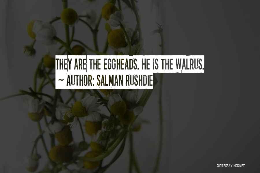 Salman Rushdie Quotes: They Are The Eggheads. He Is The Walrus.