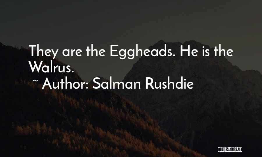 Salman Rushdie Quotes: They Are The Eggheads. He Is The Walrus.
