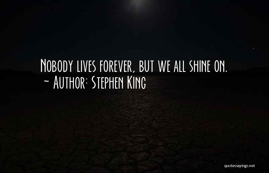 Stephen King Quotes: Nobody Lives Forever, But We All Shine On.