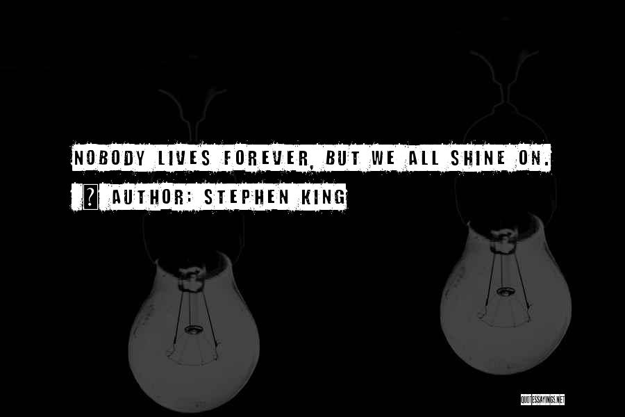 Stephen King Quotes: Nobody Lives Forever, But We All Shine On.