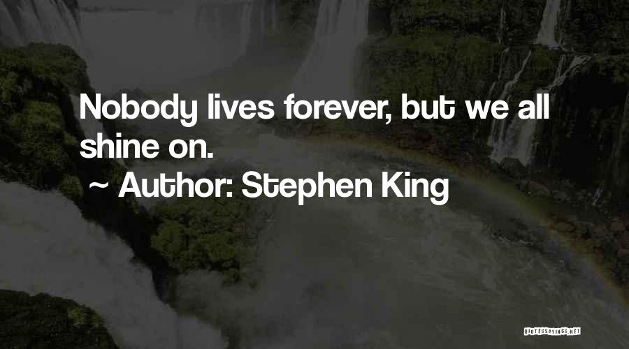 Stephen King Quotes: Nobody Lives Forever, But We All Shine On.