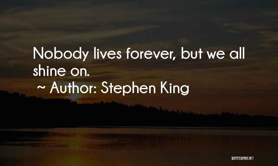 Stephen King Quotes: Nobody Lives Forever, But We All Shine On.