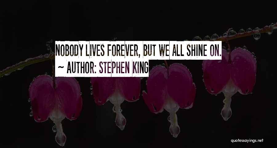 Stephen King Quotes: Nobody Lives Forever, But We All Shine On.