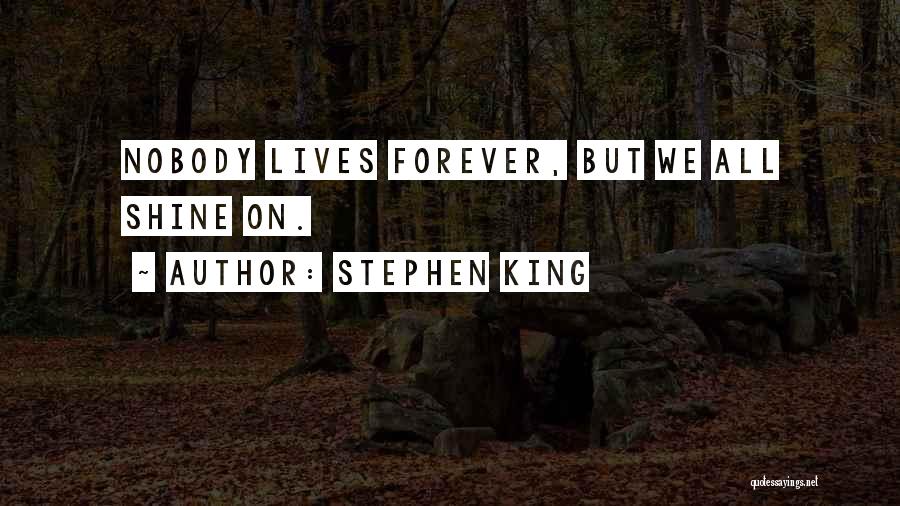 Stephen King Quotes: Nobody Lives Forever, But We All Shine On.
