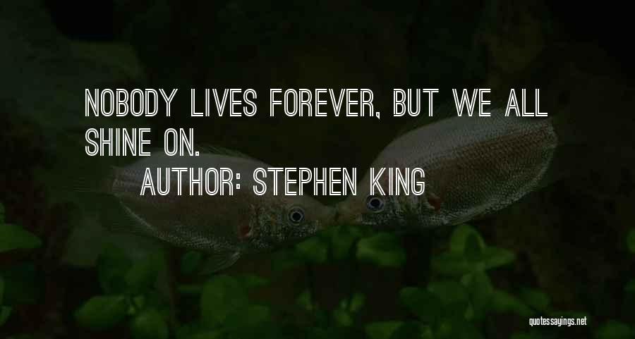 Stephen King Quotes: Nobody Lives Forever, But We All Shine On.
