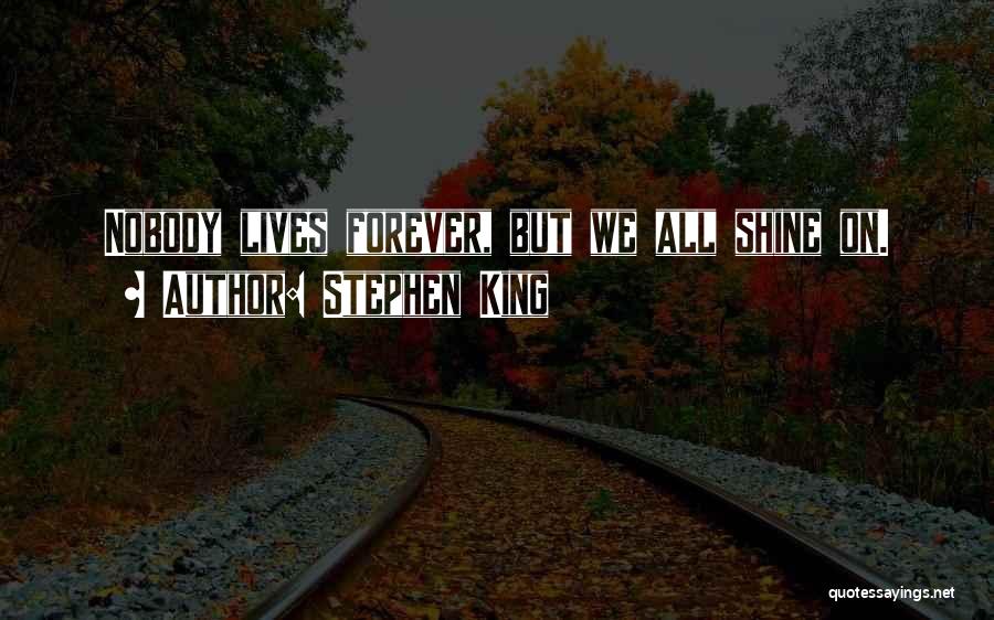 Stephen King Quotes: Nobody Lives Forever, But We All Shine On.