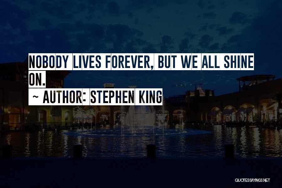 Stephen King Quotes: Nobody Lives Forever, But We All Shine On.