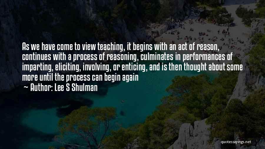 Lee S Shulman Quotes: As We Have Come To View Teaching, It Begins With An Act Of Reason, Continues With A Process Of Reasoning,