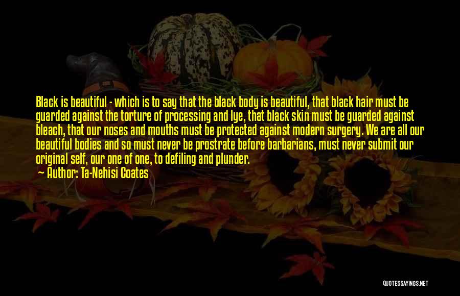 Ta-Nehisi Coates Quotes: Black Is Beautiful - Which Is To Say That The Black Body Is Beautiful, That Black Hair Must Be Guarded