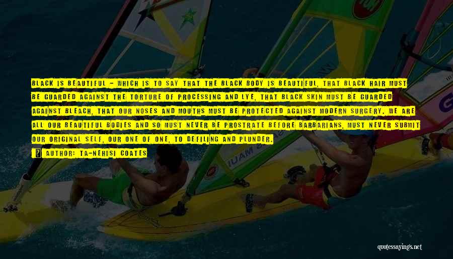 Ta-Nehisi Coates Quotes: Black Is Beautiful - Which Is To Say That The Black Body Is Beautiful, That Black Hair Must Be Guarded