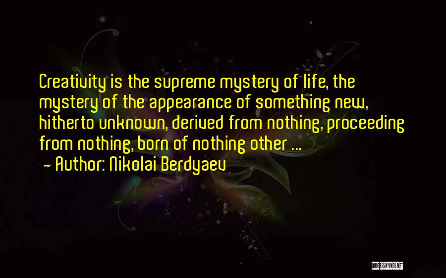 Nikolai Berdyaev Quotes: Creativity Is The Supreme Mystery Of Life, The Mystery Of The Appearance Of Something New, Hitherto Unknown, Derived From Nothing,