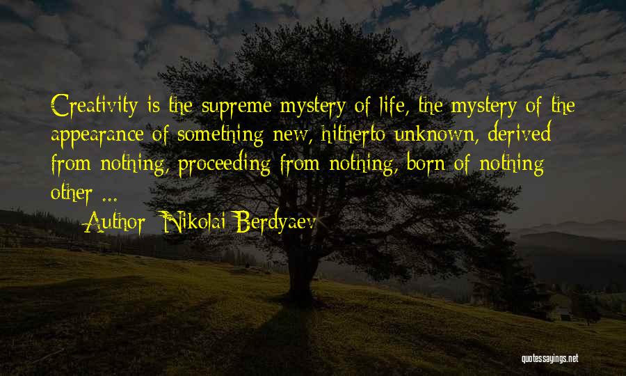 Nikolai Berdyaev Quotes: Creativity Is The Supreme Mystery Of Life, The Mystery Of The Appearance Of Something New, Hitherto Unknown, Derived From Nothing,