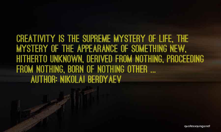 Nikolai Berdyaev Quotes: Creativity Is The Supreme Mystery Of Life, The Mystery Of The Appearance Of Something New, Hitherto Unknown, Derived From Nothing,