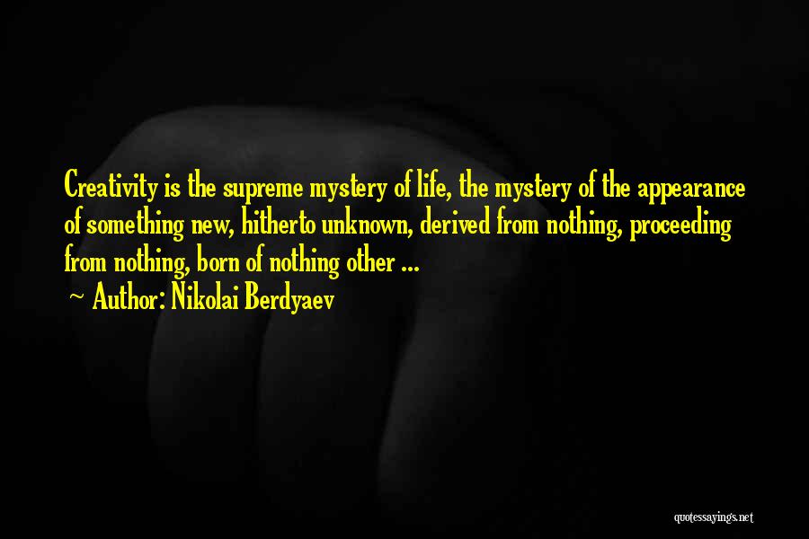 Nikolai Berdyaev Quotes: Creativity Is The Supreme Mystery Of Life, The Mystery Of The Appearance Of Something New, Hitherto Unknown, Derived From Nothing,