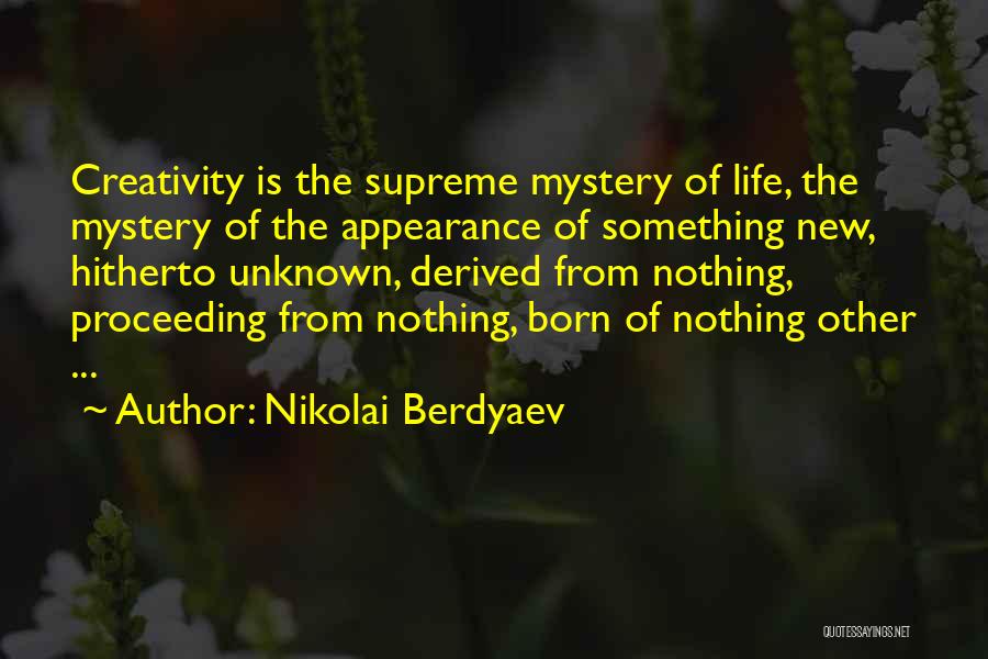 Nikolai Berdyaev Quotes: Creativity Is The Supreme Mystery Of Life, The Mystery Of The Appearance Of Something New, Hitherto Unknown, Derived From Nothing,
