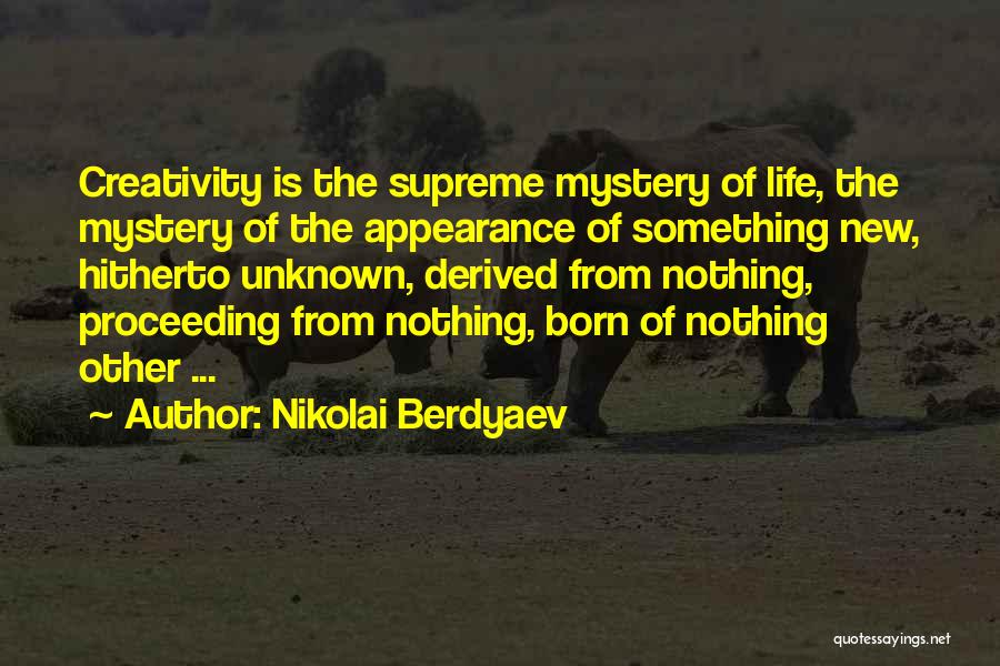 Nikolai Berdyaev Quotes: Creativity Is The Supreme Mystery Of Life, The Mystery Of The Appearance Of Something New, Hitherto Unknown, Derived From Nothing,