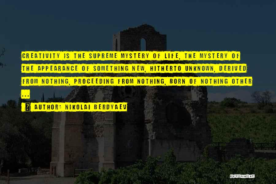 Nikolai Berdyaev Quotes: Creativity Is The Supreme Mystery Of Life, The Mystery Of The Appearance Of Something New, Hitherto Unknown, Derived From Nothing,