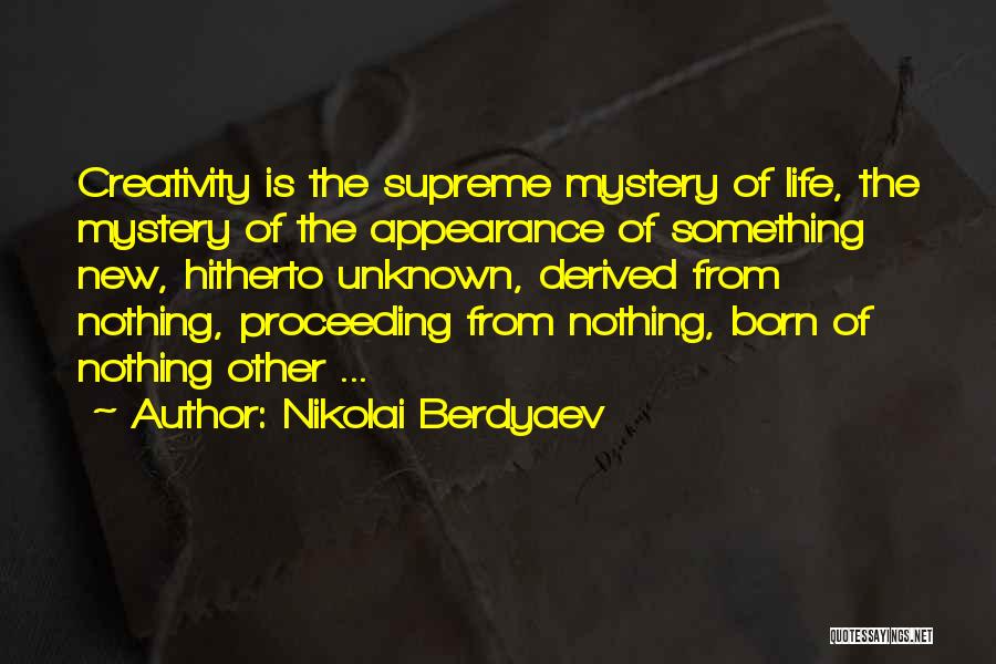 Nikolai Berdyaev Quotes: Creativity Is The Supreme Mystery Of Life, The Mystery Of The Appearance Of Something New, Hitherto Unknown, Derived From Nothing,