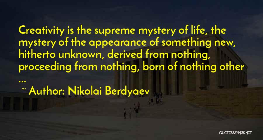 Nikolai Berdyaev Quotes: Creativity Is The Supreme Mystery Of Life, The Mystery Of The Appearance Of Something New, Hitherto Unknown, Derived From Nothing,