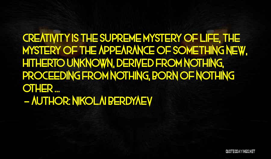 Nikolai Berdyaev Quotes: Creativity Is The Supreme Mystery Of Life, The Mystery Of The Appearance Of Something New, Hitherto Unknown, Derived From Nothing,