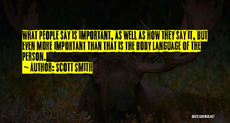 Scott Smith Quotes: What People Say Is Important, As Well As How They Say It, But Even More Important Than That Is The