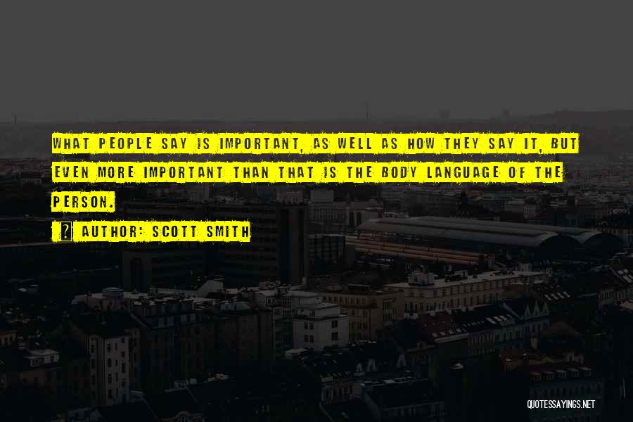 Scott Smith Quotes: What People Say Is Important, As Well As How They Say It, But Even More Important Than That Is The
