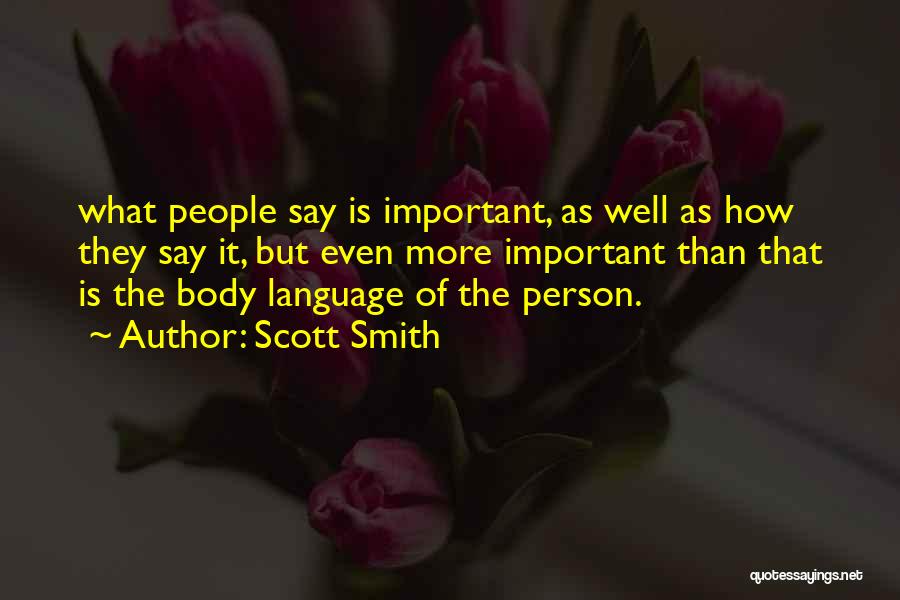Scott Smith Quotes: What People Say Is Important, As Well As How They Say It, But Even More Important Than That Is The