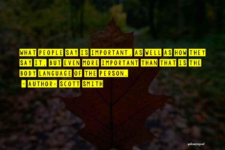 Scott Smith Quotes: What People Say Is Important, As Well As How They Say It, But Even More Important Than That Is The