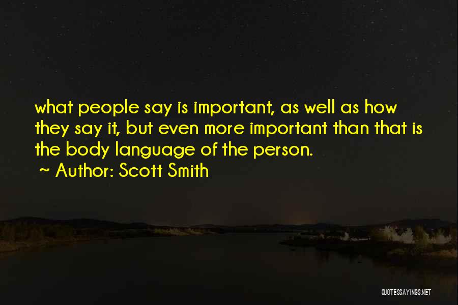 Scott Smith Quotes: What People Say Is Important, As Well As How They Say It, But Even More Important Than That Is The