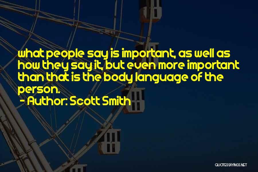 Scott Smith Quotes: What People Say Is Important, As Well As How They Say It, But Even More Important Than That Is The