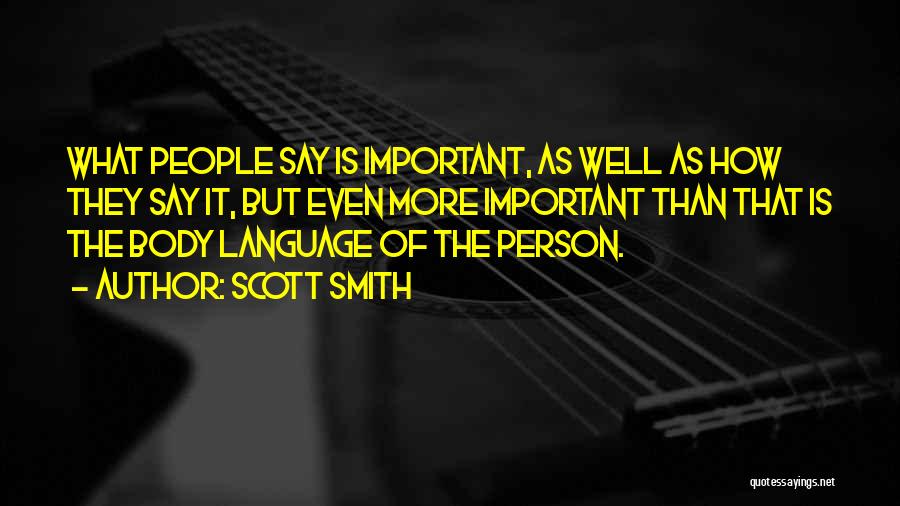 Scott Smith Quotes: What People Say Is Important, As Well As How They Say It, But Even More Important Than That Is The